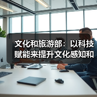 文化和旅游部:以科技赋能来提升文化感知和旅游体验(图2) 文化和旅游部:以科技赋能来提升文化感知和旅游体验(图2)