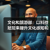 文化和旅游部:以科技赋能来提升文化感知和旅游体验(图4) 文化和旅游部:以科技赋能来提升文化感知和旅游体验(图4)