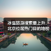 冰雪旅游搜索量上升，北京位居热门目的地榜首（图4）