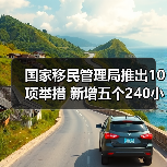 国家移民管理局推出10项举措 新增五个240小时过境免签政策入境口岸（图3）