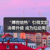 博物馆热掀起文旅消费升级浪潮
