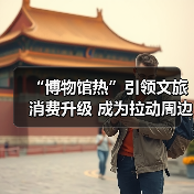 “博物馆热”引领文旅消费升级 成为拉动周边消费、片区文商旅融合新引擎(图3) “博物馆热”引领文旅消费升级 成为拉动周边消费、片区文商旅融合新引擎(图3)
