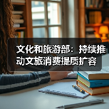文化和旅游部:持续推动文旅消费提质扩容(图3) 文化和旅游部:持续推动文旅消费提质扩容(图3)