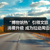 “博物馆热”引领文旅消费升级 成为拉动周边消费、片区文商旅融合新引擎(图4) “博物馆热”引领文旅消费升级 成为拉动周边消费、片区文商旅融合新引擎(图4)
