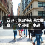 赛事与旅游将迎深度融合,“小票根”串起“大文旅”(图3) 赛事与旅游将迎深度融合,“小票根”串起“大文旅”(图3)