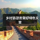 乡村旅游留住游客靠什么？文化记忆与创新体验两大“法宝”