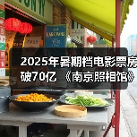2025暑期档票房破70亿 抗战题材电影领跑