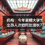 机构：今年暑期大学生出游人次数同比增长77%（图3）