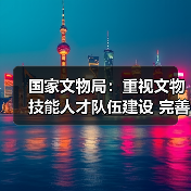 国家文物局：重视文物技能人才队伍建设 完善文物技能人才工作体系（图3）