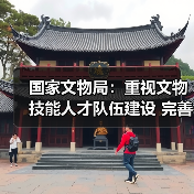 国家文物局：重视文物技能人才队伍建设 完善文物技能人才工作体系
