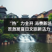 “热”力全开 消费新场景激发夏日文旅新活力