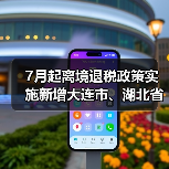 7月起离境退税政策实施新增大连市、湖北省（图3）