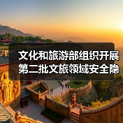文化和旅游部组织开展第二批文旅领域安全隐患暗访抽查(图1) 文化和旅游部组织开展第二批文旅领域安全隐患暗访抽查(图1)