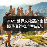 2025世界文化遗产主题旅游海外推广季启动,展示中国“世遗”之美(图4) 2025世界文化遗产主题旅游海外推广季启动,展示中国“世遗”之美(图4)