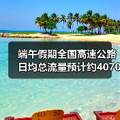 端午假期全国高速公路日均总流量预计约4070万辆