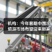 机构：今年暑期中国出境游市场有望迎来新高峰