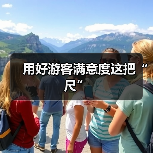 用好游客满意度这把“尺”(图4) 用好游客满意度这把“尺”(图4)