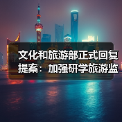 文化和旅游部正式回复提案:加强研学旅游监管(图3) 文化和旅游部正式回复提案:加强研学旅游监管(图3)