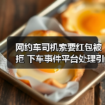 网约车司机索要红包被拒 下车事件平台处理引思考（图1）