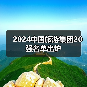 2024中国旅游集团20强名单出炉（图1）