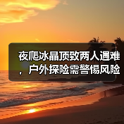 夜爬冰晶顶致两人遇难,户外探险需警惕风险(图4) 夜爬冰晶顶致两人遇难,户外探险需警惕风险(图4)