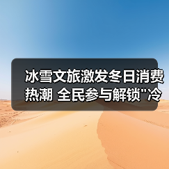 冰雪文旅激发冬日消费热潮 全民参与解锁 冰雪文旅激发冬日消费热潮 全民参与解锁