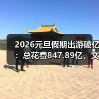 2026元旦假期出游破亿:总花费847.89亿,文旅市场迎热潮(图3) 2026元旦假期出游破亿:总花费847.89亿,文旅市场迎热潮(图3)