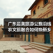 广东最美旅游公路沿线农文旅融合如何焕新乡村未来?(图1) 广东最美旅游公路沿线农文旅融合如何焕新乡村未来?(图1)