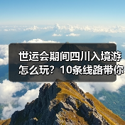 世运会期间四川入境游怎么玩？10条线路带你深度体验巴蜀文化（图1）