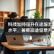 科技加持提升在途服务水平,暑期旅途惬意升级(图2) 科技加持提升在途服务水平,暑期旅途惬意升级(图2)