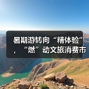 暑期游转向“精体验”,“燃”动文旅消费市场(图4) 暑期游转向“精体验”,“燃”动文旅消费市场(图4)
