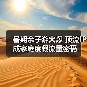 暑期亲子游火爆 顶流IP成家庭度假流量密码(图2) 暑期亲子游火爆 顶流IP成家庭度假流量密码(图2)