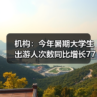 机构:今年暑期大学生出游人次数同比增长77%(图1) 机构:今年暑期大学生出游人次数同比增长77%(图1)
