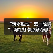 “玩水胜地”变“险境” 网红打卡点藏隐患(图1) “玩水胜地”变“险境” 网红打卡点藏隐患(图1)