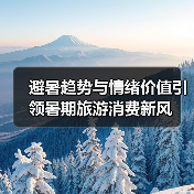 避暑趋势与情绪价值引领暑期旅游消费新风(图2) 避暑趋势与情绪价值引领暑期旅游消费新风(图2)