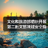 文化和旅游部组织开展第二批文旅领域安全隐患暗访抽查(图1) 文化和旅游部组织开展第二批文旅领域安全隐患暗访抽查(图1)