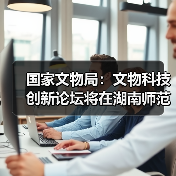 国家文物局:文物科技创新论坛将在湖南师范大学举办(图3) 国家文物局:文物科技创新论坛将在湖南师范大学举办(图3)