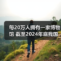 每20万人拥有一家博物馆 截至2024年底我国备案博物馆达7046家(图4) 每20万人拥有一家博物馆 截至2024年底我国备案博物馆达7046家(图4)