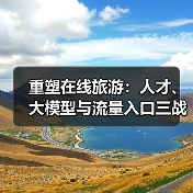 重塑在线旅游:人才、大模型与流量入口三战齐发(图1) 重塑在线旅游:人才、大模型与流量入口三战齐发(图1)