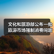 文化和旅游部公布一批旅游市场强制消费问题典型案例(图2) 文化和旅游部公布一批旅游市场强制消费问题典型案例(图2)