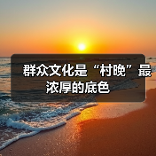 群众文化是“村晚”最浓厚的底色(图2) 群众文化是“村晚”最浓厚的底色(图2)