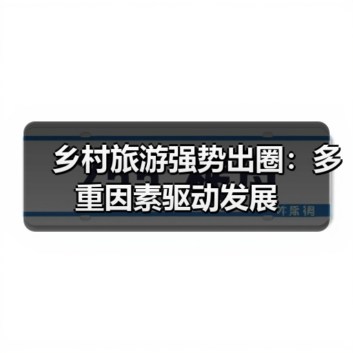 乡村旅游强势出圈:多重因素驱动发展(图1) 乡村旅游强势出圈:多重因素驱动发展(图1)