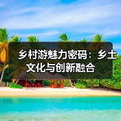乡村游魅力密码:乡土文化与创新融合(图1) 乡村游魅力密码:乡土文化与创新融合(图1)
