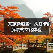 文旅新趋势:从打卡到沉浸式文化体验(图1) 文旅新趋势:从打卡到沉浸式文化体验(图1)