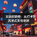 文旅新趋势:从打卡到沉浸式文化体验(图2) 文旅新趋势:从打卡到沉浸式文化体验(图2)