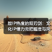 蹭IP热度的双刃剑:文化IP借力需把握度与风险(图2) 蹭IP热度的双刃剑:文化IP借力需把握度与风险(图2)