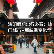 清明假期出行必看:热门城市+新航季变化全解析(图3) 清明假期出行必看:热门城市+新航季变化全解析(图3)