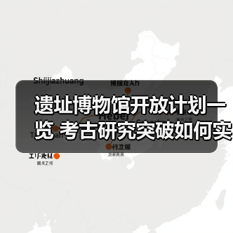 遗址博物馆开放计划一览 考古研究突破如何实现?(图1) 遗址博物馆开放计划一览 考古研究突破如何实现?(图1)