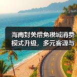 海南封关后免税城消费模式升级,多元客源与体验革新引领新趋势(图1) 海南封关后免税城消费模式升级,多元客源与体验革新引领新趋势(图1)