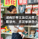 湖南新春文旅促消费方案曝光，多项举措激活市场（图1）